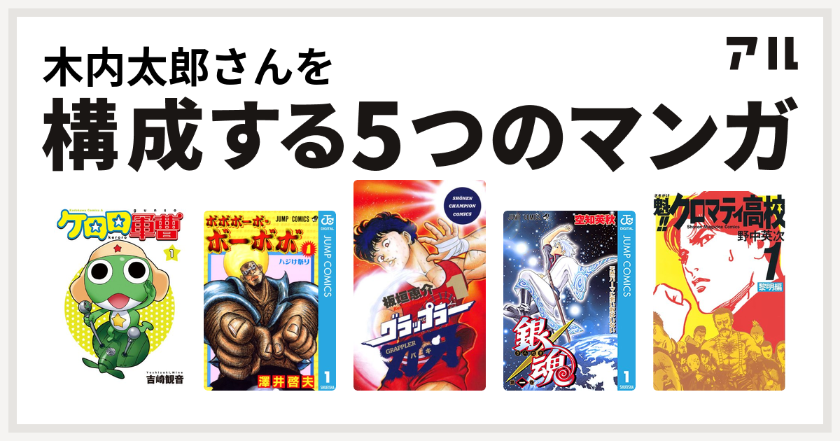 木内太郎さんを構成するマンガはケロロ軍曹 ボボボーボ ボーボボ グラップラー刃牙 銀魂 魁 クロマティ高校 私を構成する5つのマンガ アル