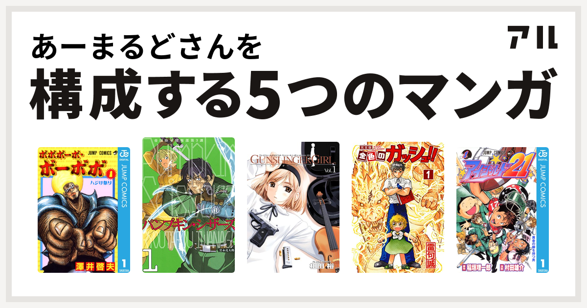 あーまるどさんを構成するマンガはボボボーボ ボーボボ パンプキン シザーズ Gunslinger Girl 金色のガッシュ アイシールド21 私を構成する5つのマンガ アル