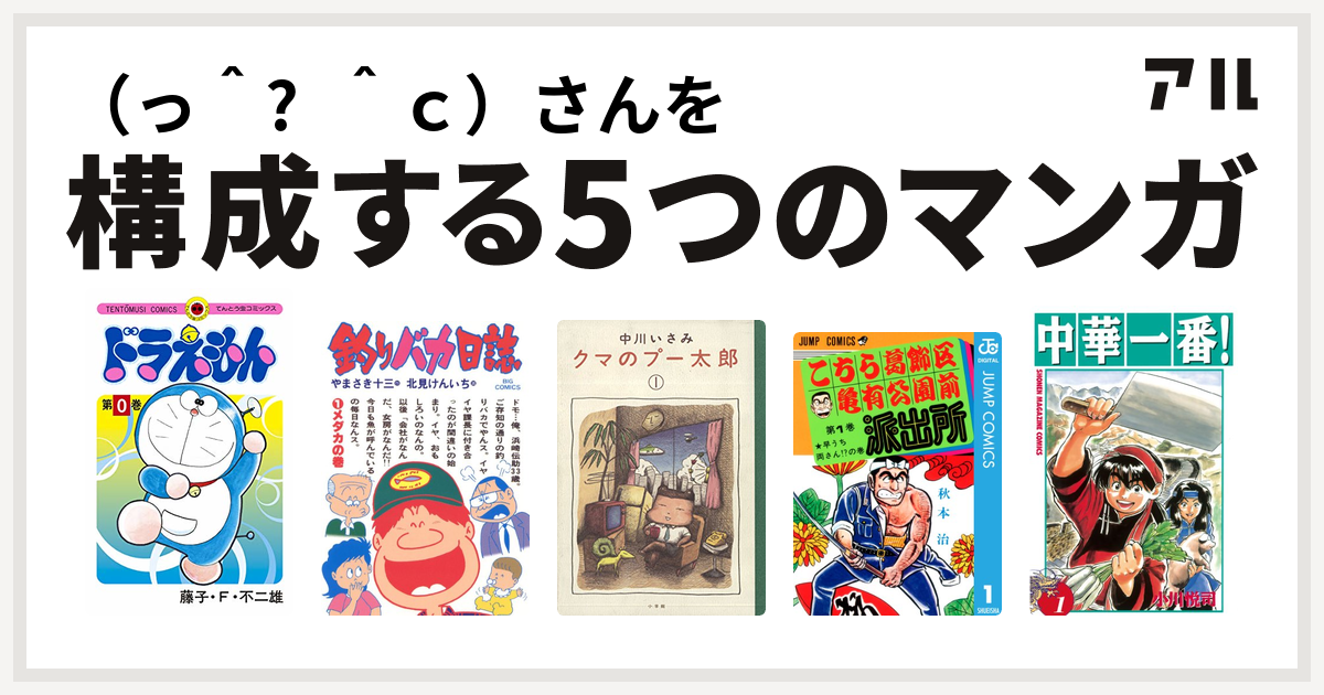 っ ᴗ ｃ さんを構成するマンガはドラえもん 釣りバカ日誌 クマのプー太郎 こちら葛飾区亀有公園前派出所 中華一番 私を構成する5つのマンガ アル