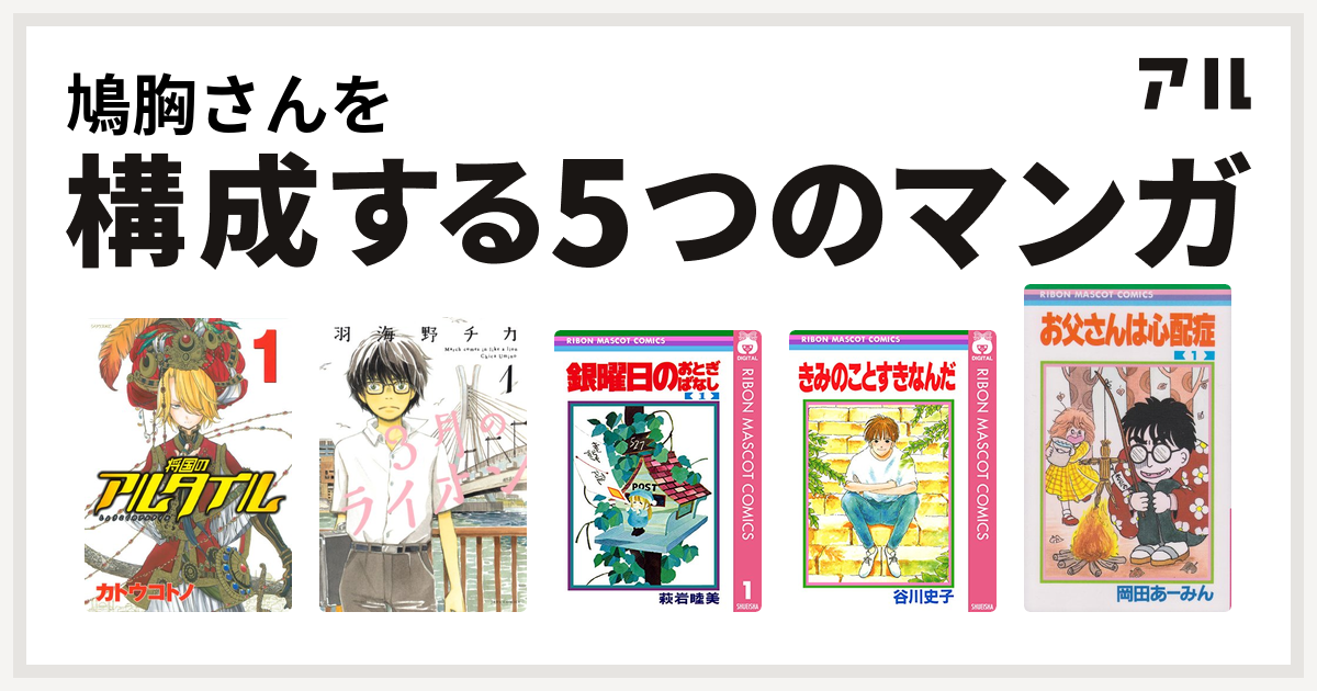 鳩胸さんを構成するマンガは将国のアルタイル 3月のライオン 銀曜日のおとぎばなし きみのことすきなんだ お父さんは心配症 私を構成する5つのマンガ アル