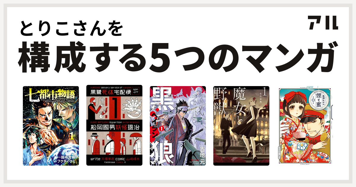 とりこさんを構成するマンガは七都市物語 黒鷺死体宅配便スピンオフ 松岡國男妖怪退治 黒狼 魔女と野獣 煙と蜜 私を構成する5つのマンガ アル