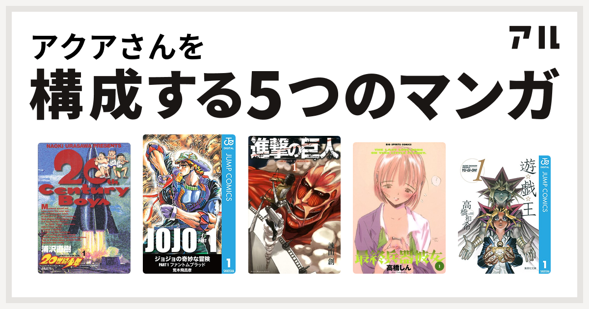 アクアさんを構成するマンガは世紀少年 ジョジョの奇妙な冒険 進撃の巨人 最終兵器彼女 遊 戯 王 私を構成する5つのマンガ アル