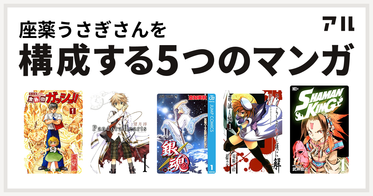 座薬うさぎさんを構成するマンガは金色のガッシュ Pandorahearts 銀魂 ひぐらしのなく頃に解 罪滅し編 Shaman King シャーマンキング 私を構成する5つのマンガ アル