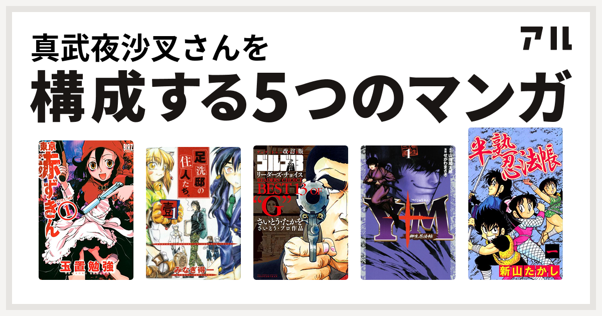 真武夜沙叉さんを構成するマンガは東京赤ずきん 足洗邸の住人たち 改訂版 ゴルゴ13 リーダーズ チョイス ｙ十ｍ ワイじゅうエム 柳生忍法帖 半熟 忍法帳 私を構成する5つのマンガ アル