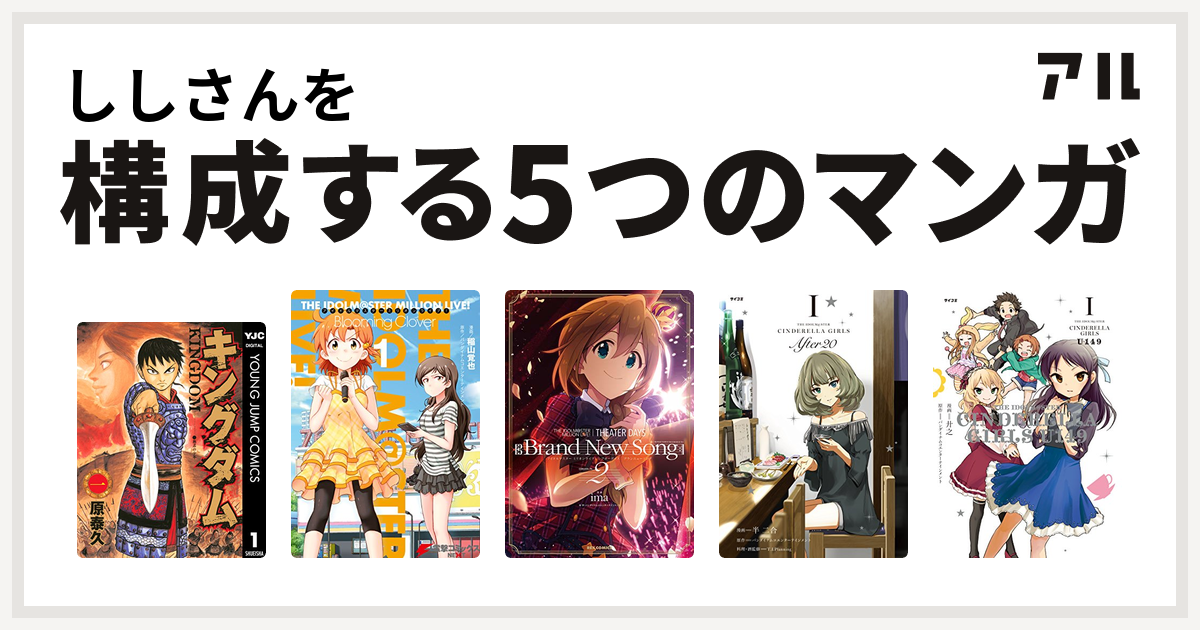 ししさんを構成するマンガはキングダム アイドルマスター ミリオンライブ Blooming Clover The Idolm Ster Million Live Theater Days Brand New Song The Idolm Ster Cinderella Girls After The Idolm Ster Cinderella Girls U149 私を構成する5つのマンガ アル