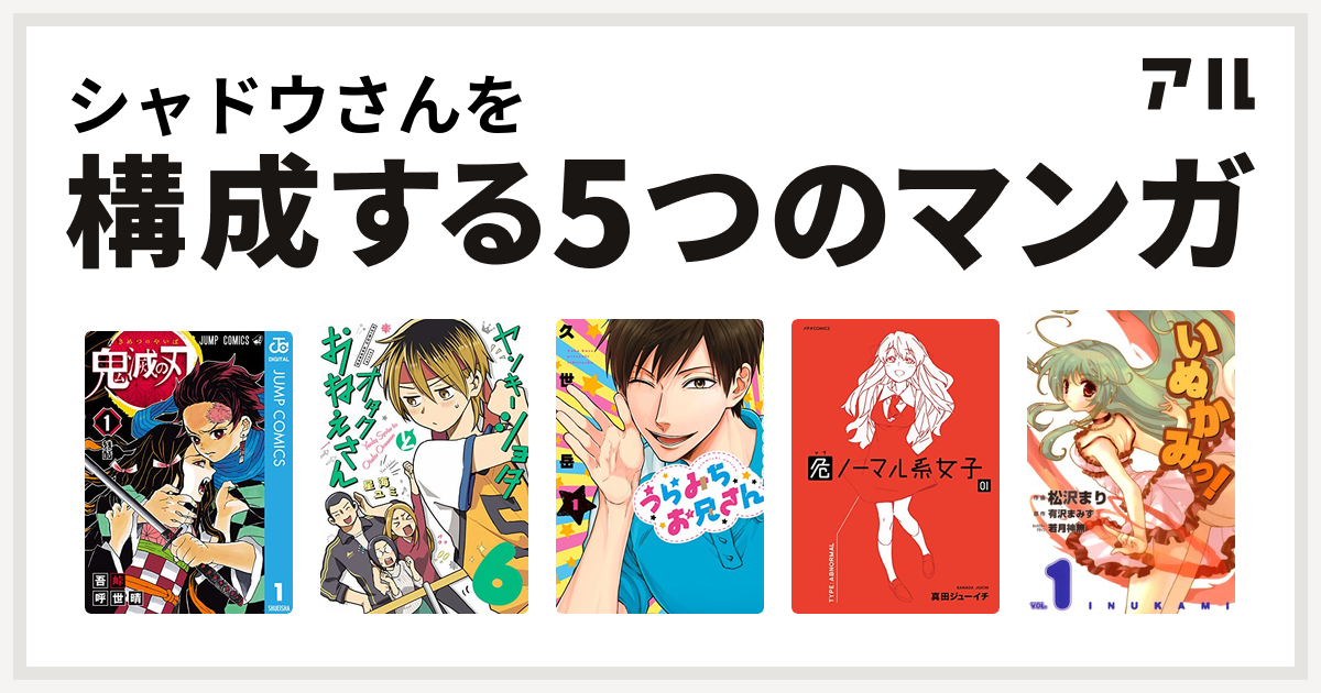 シャドウさんを構成するマンガは鬼滅の刃 ヤンキーショタとオタクおねえさん うらみちお兄さん 危ノーマル系女子 いぬかみっ 私を構成する5つのマンガ アル