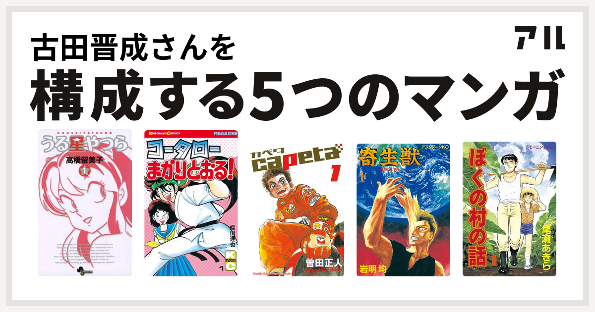 古田晋成さんを構成するマンガはうる星やつら コータローまかりとおる Capeta 寄生獣 ぼくの村の話 私を構成する5つのマンガ アル