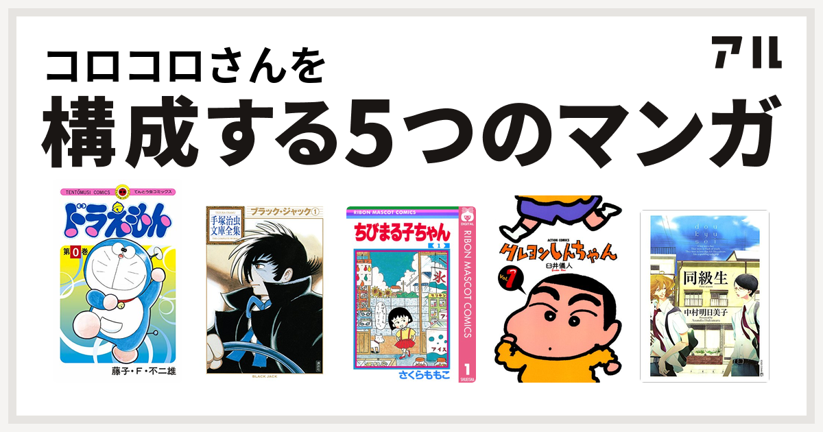 コロコロさんを構成するマンガはドラえもん ブラック ジャック ちびまる子ちゃん クレヨンしんちゃん 同級生 私を構成する5つのマンガ アル