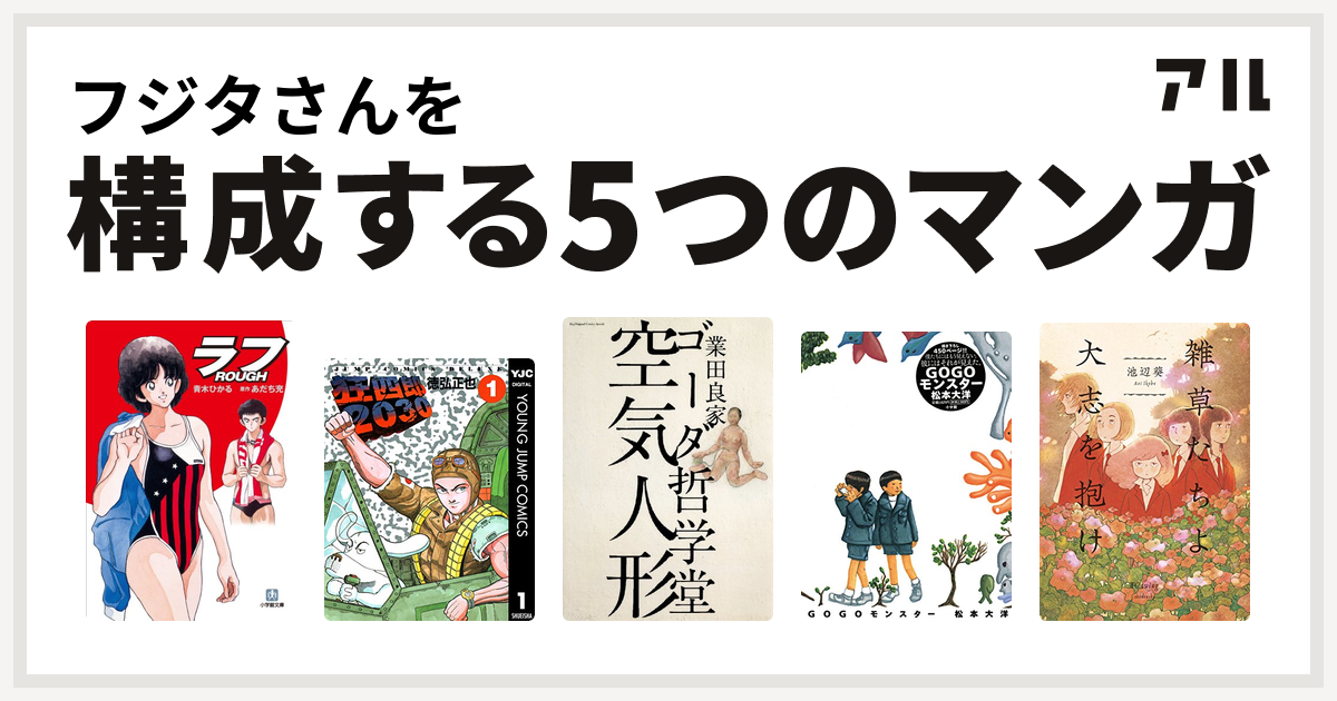 フジタさんを構成するマンガはラフ 狂四郎30 ゴーダ哲学堂 Gogoモンスター 雑草たちよ 大志を抱け 私を構成する5つのマンガ アル