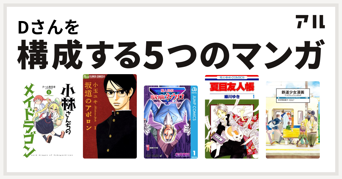 Dさんを構成するマンガは小林さんちのメイドラゴン 坂道のアポロン 魔人探偵脳噛ネウロ 夏目友人帳 鉄道少女漫画 私を構成する5つのマンガ アル