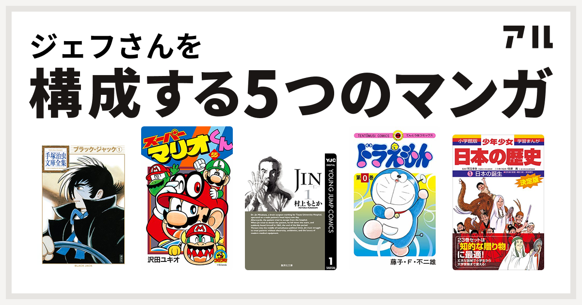 ジェフさんを構成するマンガはブラック ジャック スーパーマリオくん Jin 仁 ドラえもん 学習まんが 少年少女日本の歴史 私を構成する5つの マンガ アル