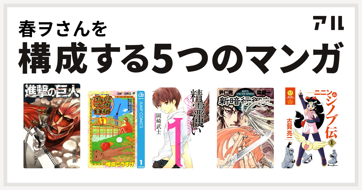 春ヲさんを構成するマンガは進撃の巨人 増田こうすけ劇場 ギャグマンガ日和 精霊使い 新暗行御史 ニニンがシノブ伝 私を構成する5つのマンガ アル