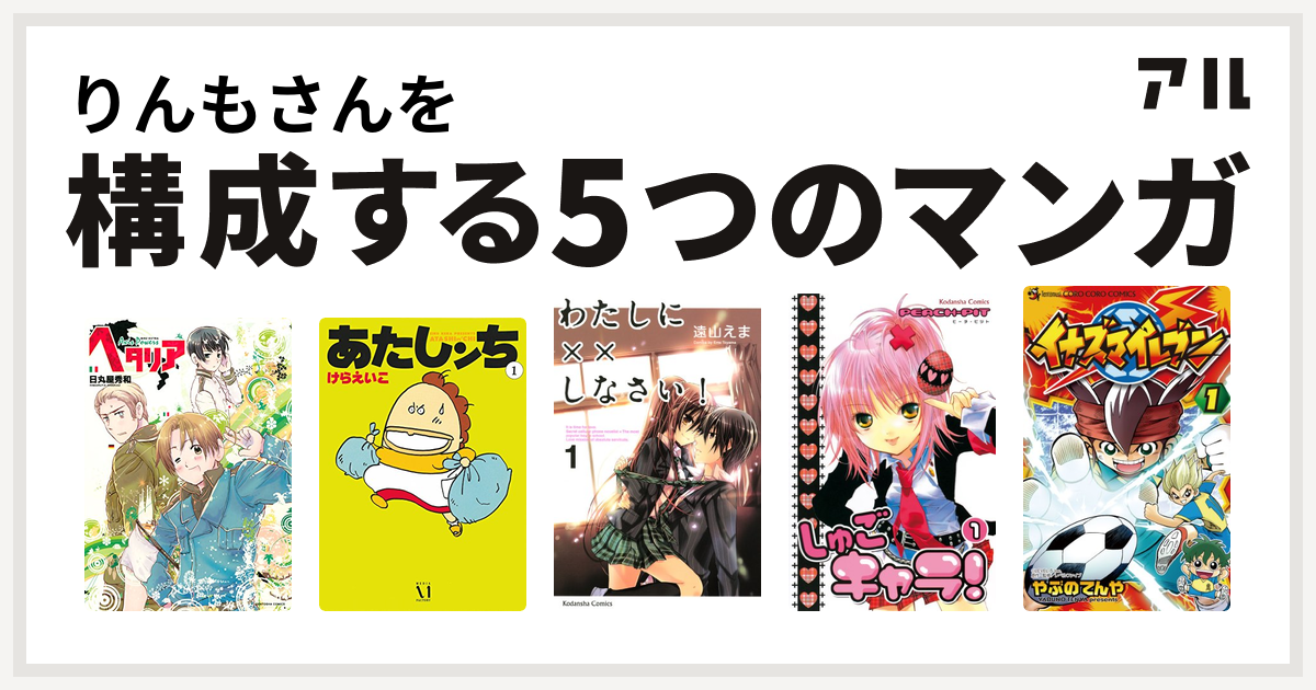 りんもさんを構成するマンガはヘタリア Axis Powers あたしンち わたしに しなさい しゅごキャラ イナズマイレブン 私を構成する5つのマンガ アル