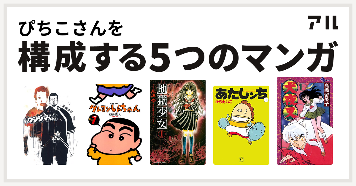 ぴちこさんを構成するマンガは闇金ウシジマくん クレヨンしんちゃん 地獄少女 あたしンち 犬夜叉 私を構成する5つのマンガ アル