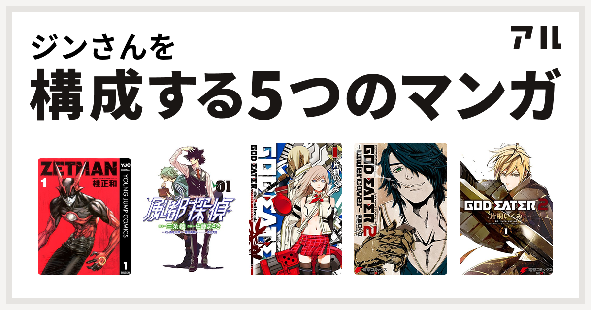 ジンさんを構成するマンガはzetman 風都探偵 God Eater The 2nd Break God Eater 2 Undercover God Eater 2 私を構成する5つのマンガ アル