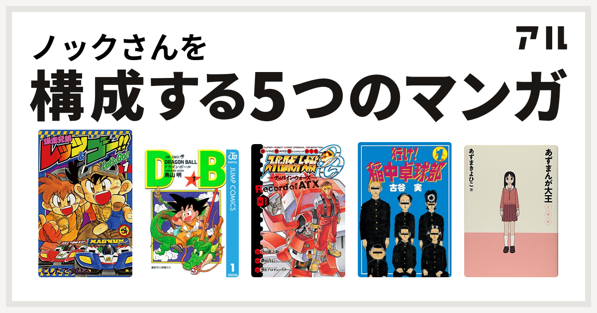 ノックさんを構成するマンガは爆走兄弟レッツ ゴー ドラゴンボール スーパーロボット大戦og ディバイン ウォーズ Record Of Atx 行け 稲中卓球部 あずまんが大王 私を構成する5つのマンガ アル