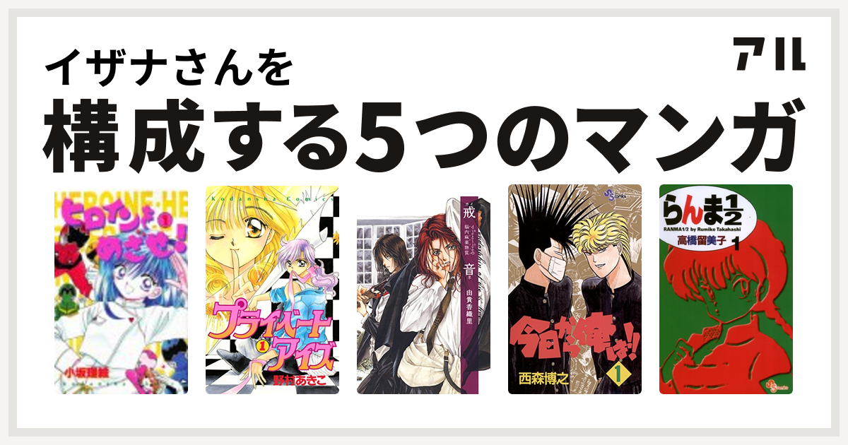 イザナさんを構成するマンガはヒロインをめざせ プライベートアイズ 戒音 Dieとliveの脳内麻薬物質 今日から俺は らんま1 2 私を構成する5つのマンガ アル