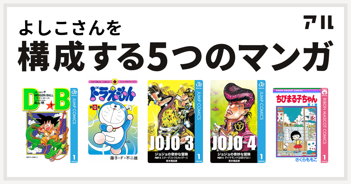 よしこさんを構成するマンガはドラゴンボール ドラえもん ジョジョの奇妙な冒険 第3部 ジョジョの奇妙な冒険 第4部 ちびまる子ちゃん 私を構成する5つのマンガ アル