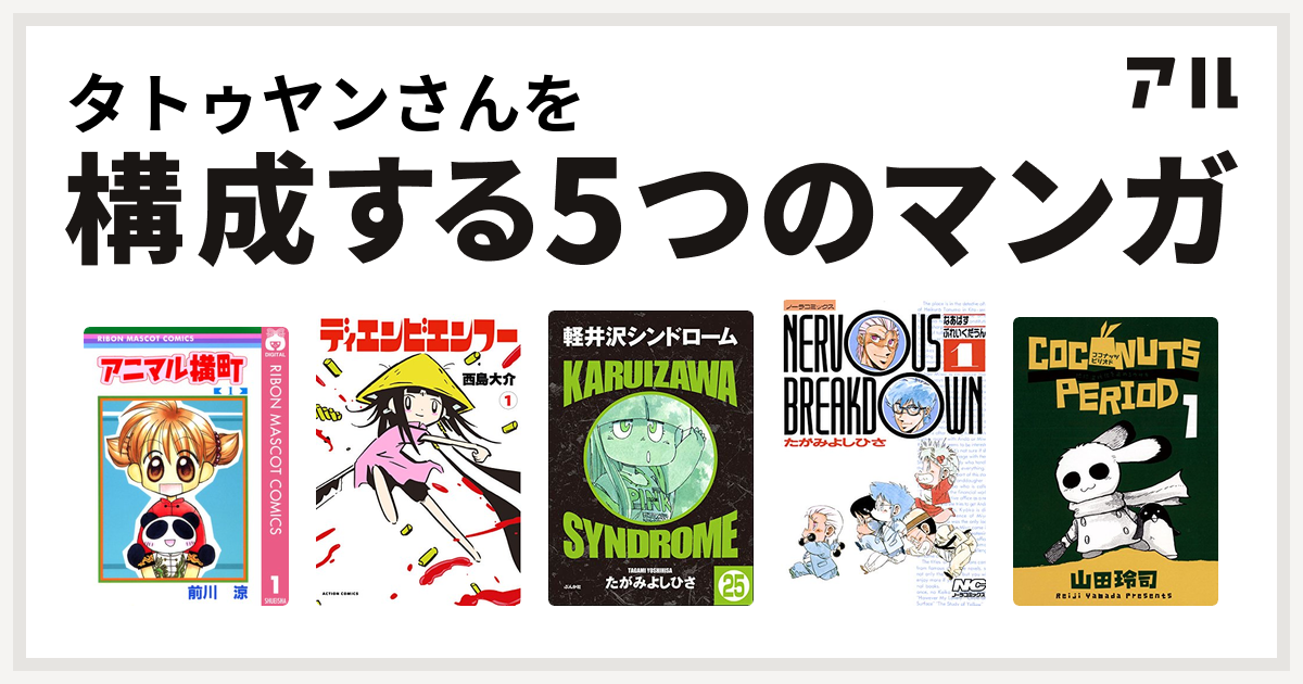 タトゥヤンさんを構成するマンガはアニマル横町 ディエンビエンフー 軽井沢シンドローム なあばすぶれいくだうん ココナッツピリオド 私を構成する5つのマンガ アル