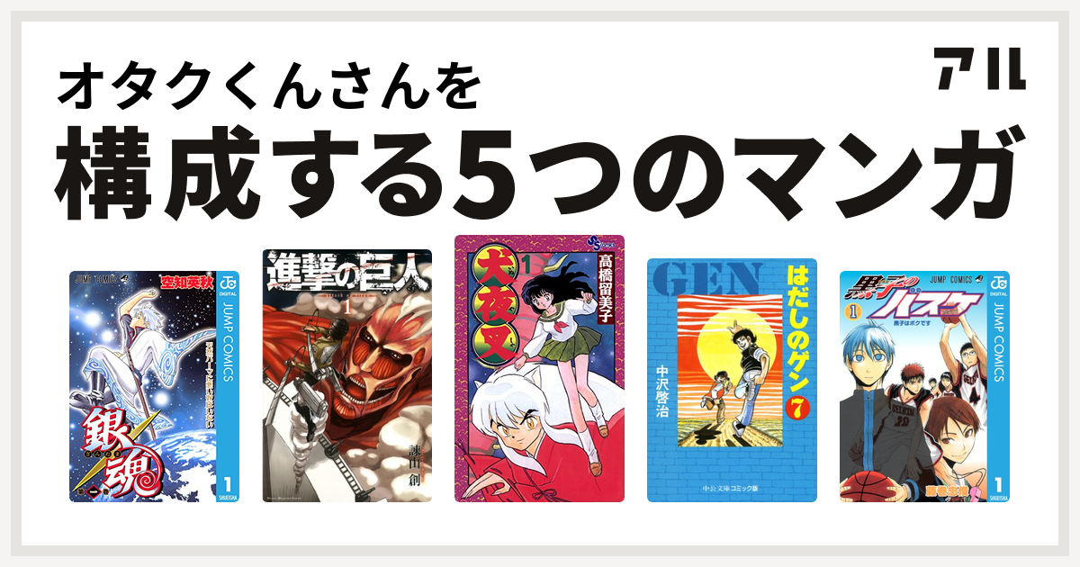 オタクくんさんを構成するマンガは銀魂 進撃の巨人 犬夜叉 はだしのゲン 黒子のバスケ 私を構成する5つのマンガ アル