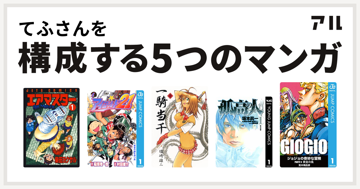 てふさんを構成するマンガはエアマスター アイシールド21 一騎当千 孤高の人 ジョジョの奇妙な冒険 第5部 私を構成する5つのマンガ アル