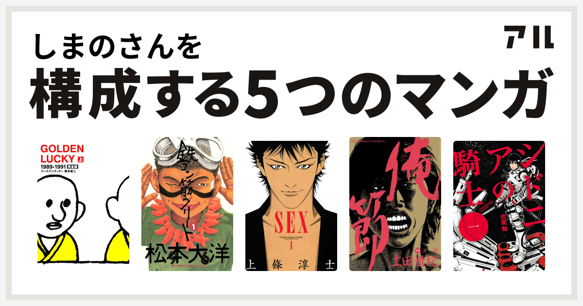 しまのさんを構成するマンガはgolden Lucky 鉄コン筋クリート Sex 俺節 シドニアの騎士 私を構成する5つのマンガ アル