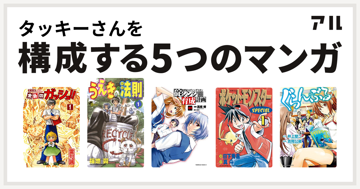 タッキーさんを構成するマンガは金色のガッシュ うえきの法則 新世紀エヴァンゲリオン 碇シンジ育成計画 ポケットモンスタースペシャル ぐらんぶる 私を構成する5つのマンガ アル