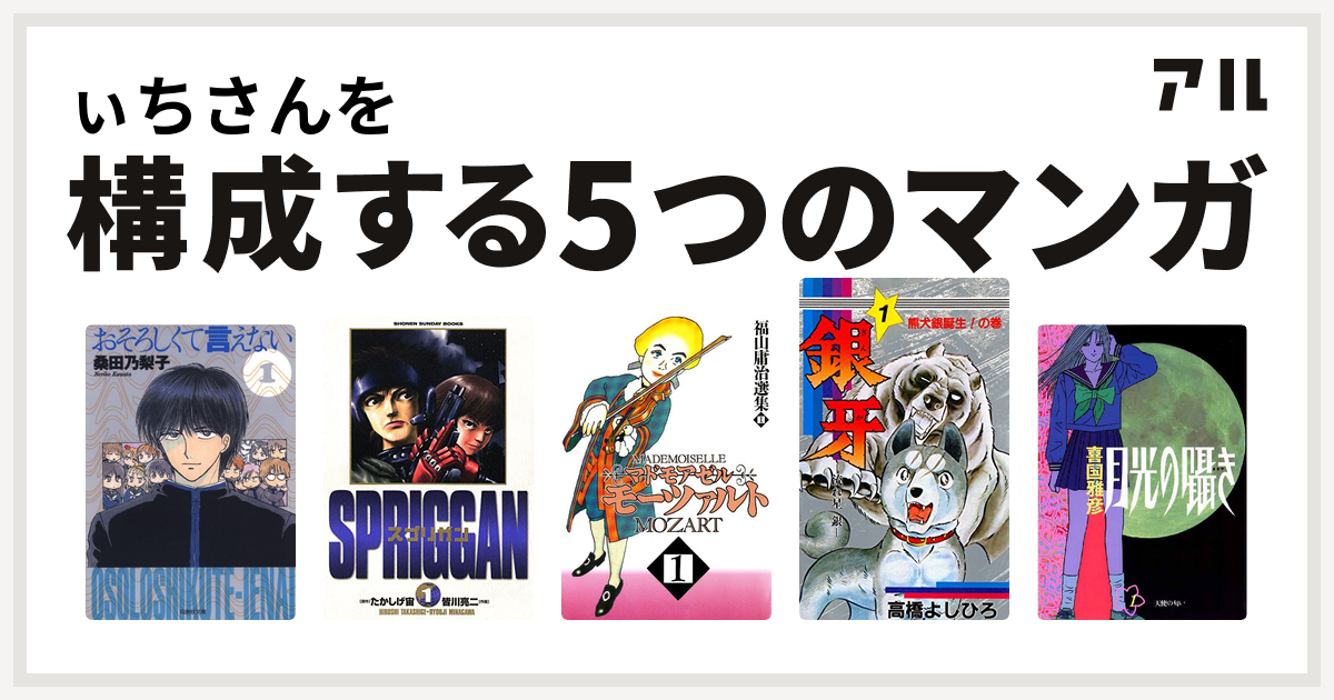 ぃちさんを構成するマンガはおそろしくて言えない スプリガン 保存版 マドモアゼル モーツァルト 銀牙 流れ星 銀 月光の囁き 私を構成する5つのマンガ アル