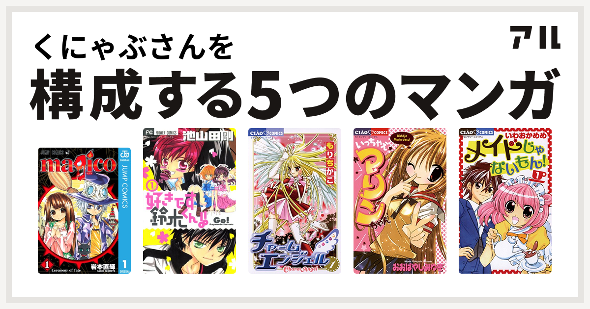 くにゃぶさんを構成するマンガはmagico 好きです鈴木くん チャームエンジェル いっちゃえマリンちゃん メイドじゃないもん 私を構成する5つのマンガ アル