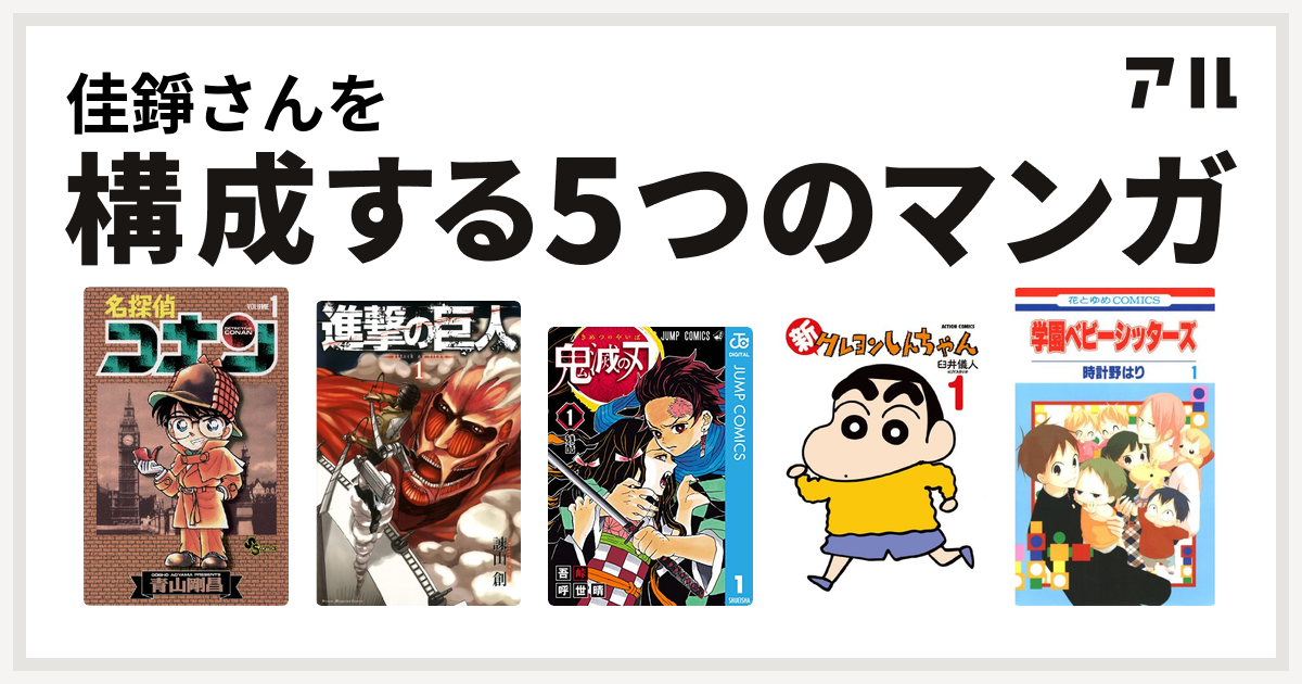 佳錚さんを構成するマンガは名探偵コナン 進撃の巨人 鬼滅の刃 新クレヨンしんちゃん 学園ベビーシッターズ 私を構成する5つのマンガ アル