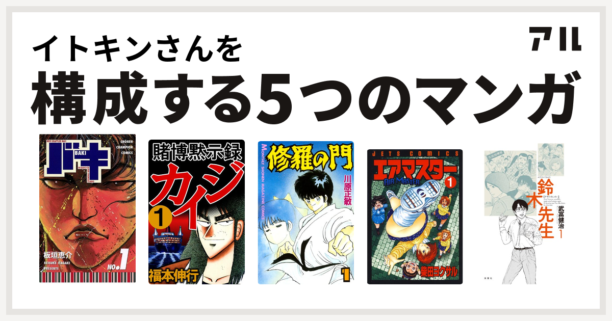 イトキンさんを構成するマンガはバキ 賭博黙示録 カイジ 修羅の門 エアマスター 鈴木先生 私を構成する5つのマンガ アル