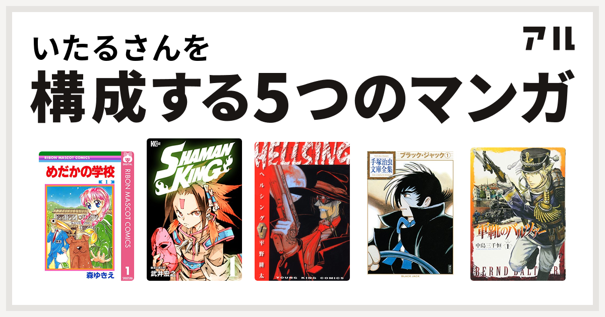 いたるさんを構成するマンガはめだかの学校 Shaman King シャーマンキング Hellsing ブラック ジャック 軍靴のバルツァー 私を構成する5つのマンガ アル