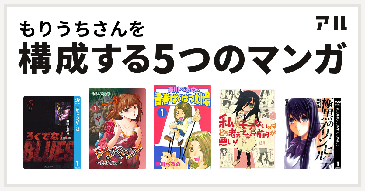 もりうちさんを構成するマンガはろくでなしblues マジャン 畏村奇聞 美川べるのの青春ばくはつ劇場 私がモテないのはどう考えてもお前らが悪い 極黒のブリュンヒルデ 私を構成する5つのマンガ アル