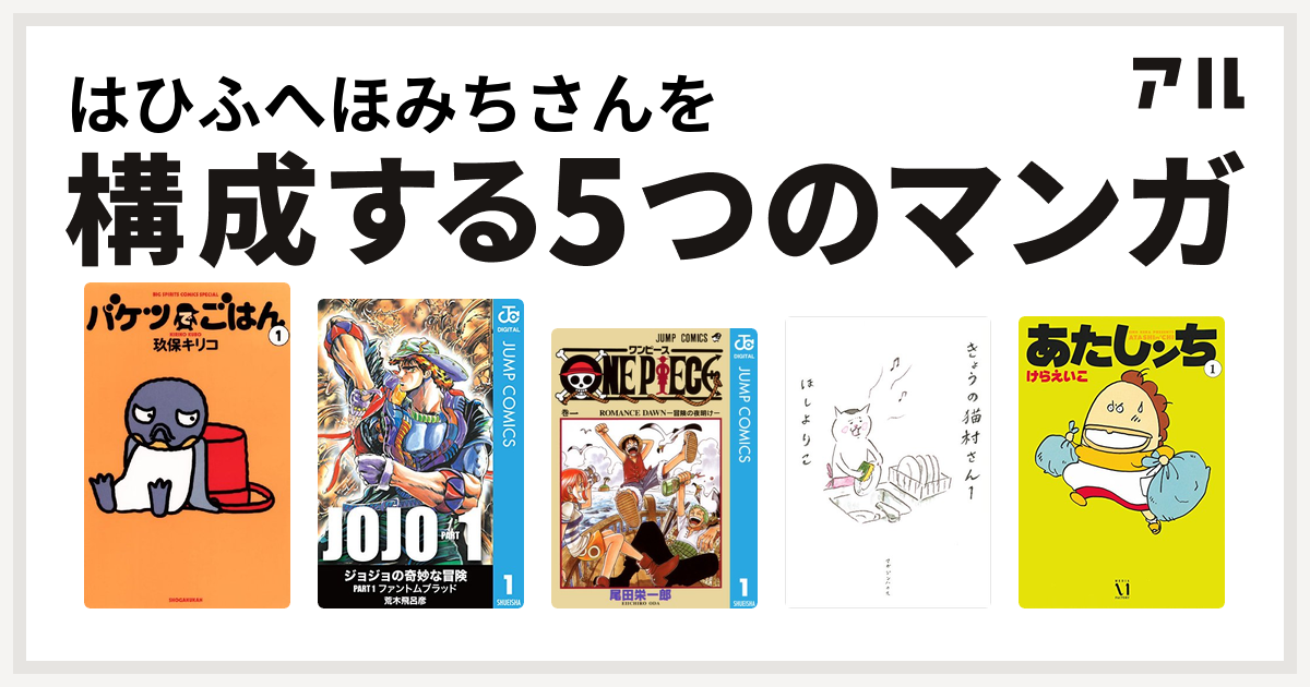 はひふへほみちさんを構成するマンガはバケツでごはん ジョジョの奇妙な冒険 One Piece きょうの猫村さん あたしンち 私を構成する5つのマンガ アル