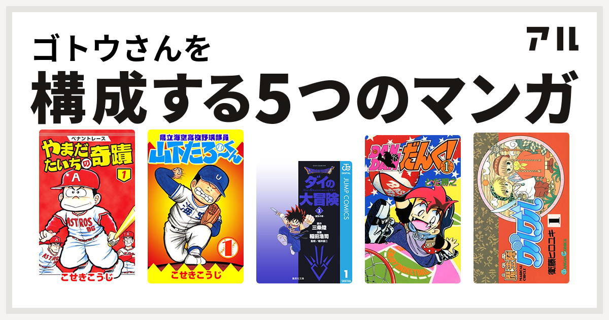 ゴトウさんを構成するマンガはペナントレース やまだたいちの奇蹟 県立海空高校野球部員山下たろーくん Dragon Quest ダイの大冒険 Dandanだんく 魔法陣グルグル 私を構成する5つのマンガ アル