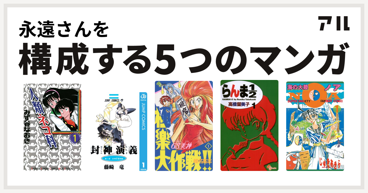 永遠さんを構成するマンガは人類ネコ科 封神演義 Gs美神 極楽大作戦 らんま1 2 海の大陸noa 私を構成する5つのマンガ アル