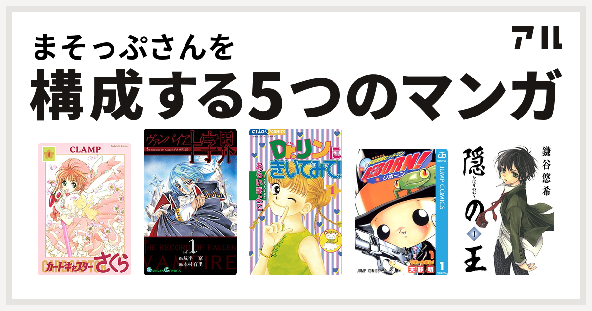 まそっぷさんを構成するマンガはカードキャプターさくら ヴァンパイア十字界 Dr リンにきいてみて 家庭教師ヒットマンreborn 隠の王 私を構成する5つのマンガ アル