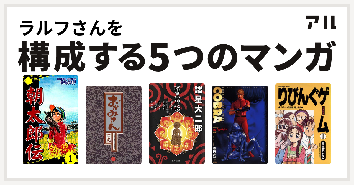 ラルフさんを構成するマンガは朝太郎伝 おかみさん 新米内儀相撲部屋奮闘記 暗黒神話 Cobra コブラ ザ サイコガン 前編 りびんぐゲーム 私を構成する5つのマンガ アル