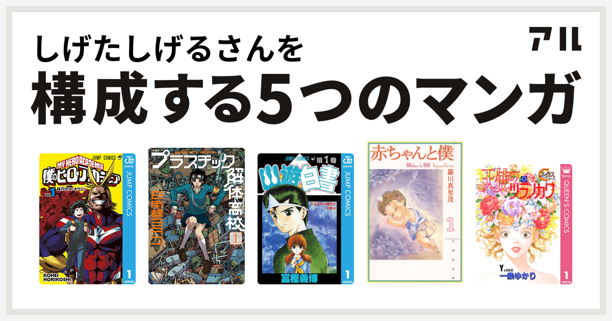 しげたしげるさんを構成するマンガは僕のヒーローアカデミア 新装版 プラスチック解体高校 幽遊白書 赤ちゃんと僕 天使のツラノカワ 私を構成する5つのマンガ アル