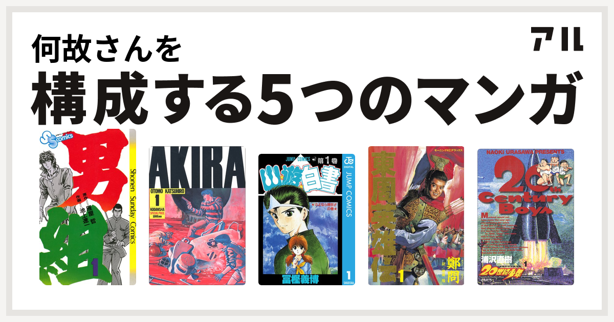 何故さんを構成するマンガは男組 Akira 幽遊白書 東周英雄伝 世紀少年 私を構成する5つのマンガ アル