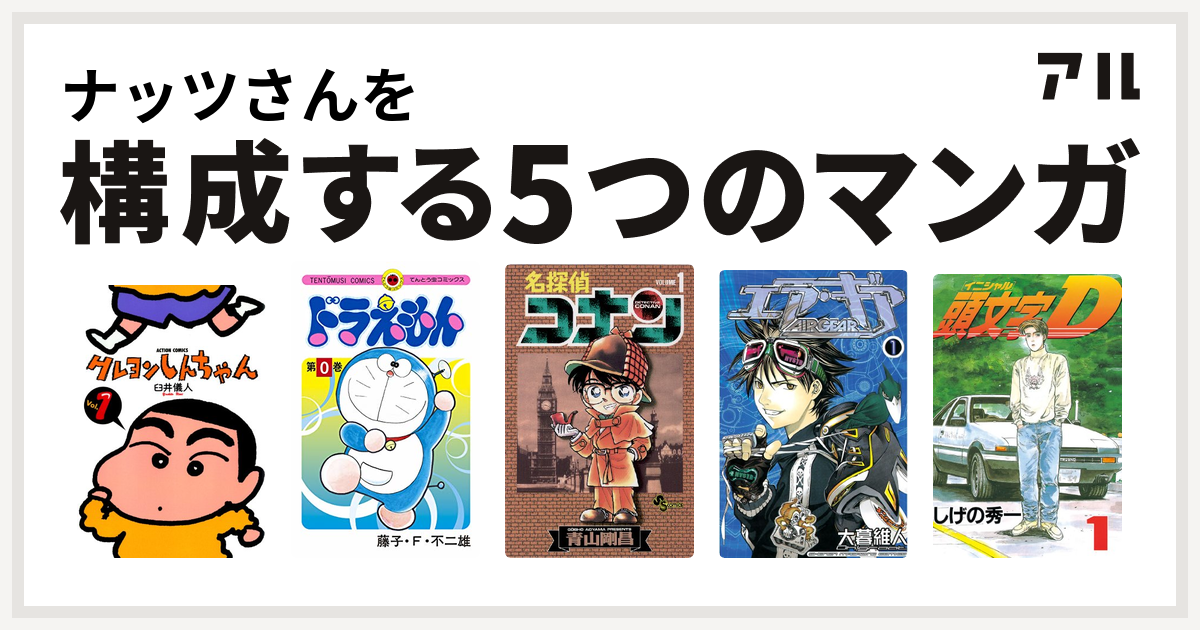 ナッツさんを構成するマンガはクレヨンしんちゃん ドラえもん 名探偵コナン エア・ギア 頭文字D - 私を構成する5つのマンガ | アル