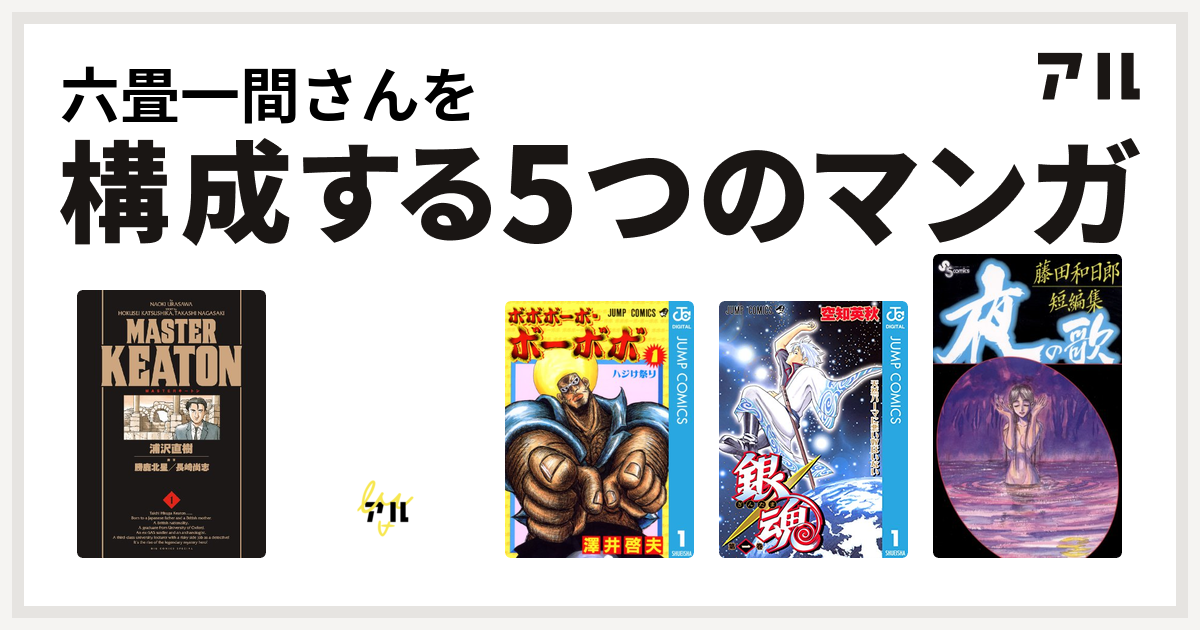 六畳一間さんを構成するマンガはmasterキートン アタゴオル物語 ボボボーボ ボーボボ 銀魂 藤田和日郎短編集 私を構成する5つのマンガ アル