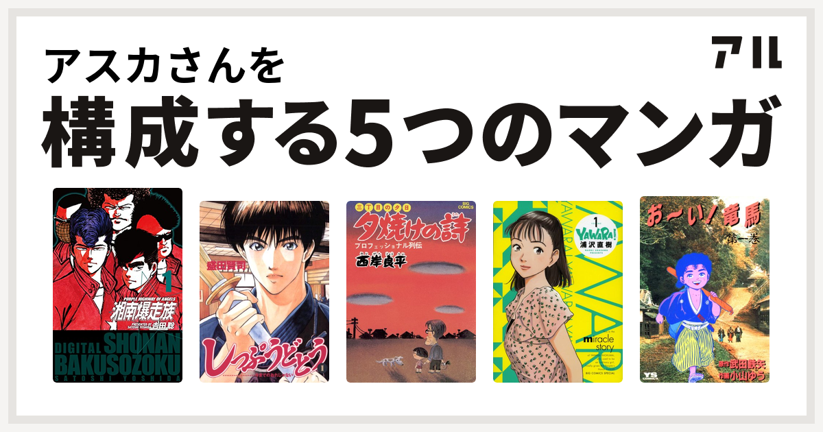 アスカさんを構成するマンガは湘南爆走族 しっぷうどとう 三丁目の夕日 夕焼けの詩 Yawara お い 竜馬 私を構成する5つのマンガ アル