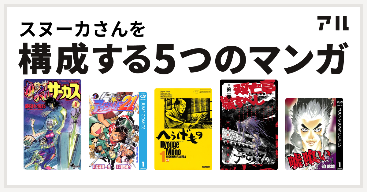 スヌーカさんを構成するマンガはからくりサーカス
アイシールド21
へうげもの
双亡亭壊すべし
嘘喰い！