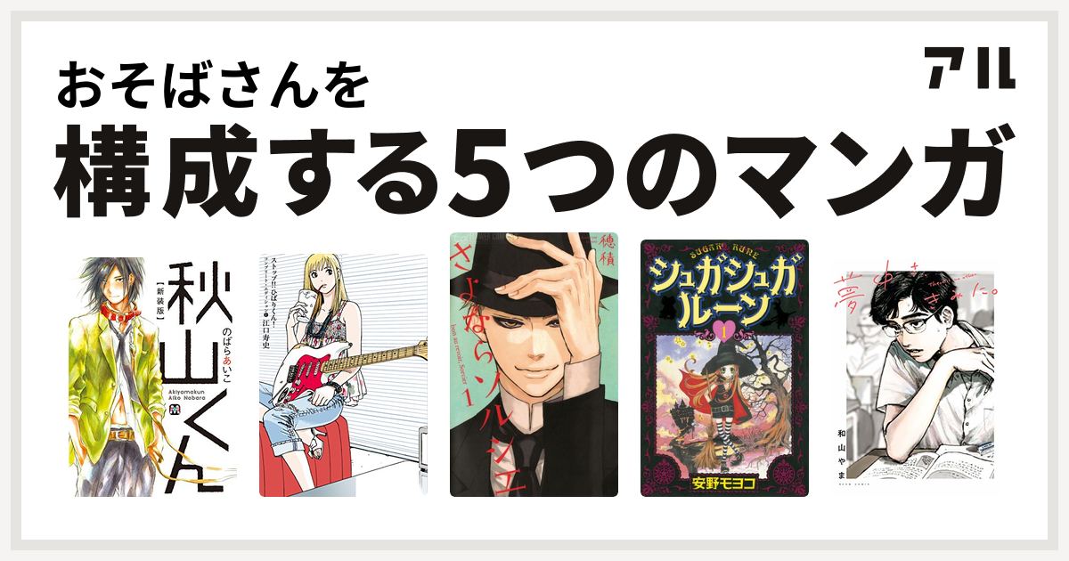 おそばさんを構成するマンガは秋山くん ストップ ひばりくん コンプリート エディション さよならソルシエ シュガシュガルーン 夢中さ きみに 私を構成する5つのマンガ アル