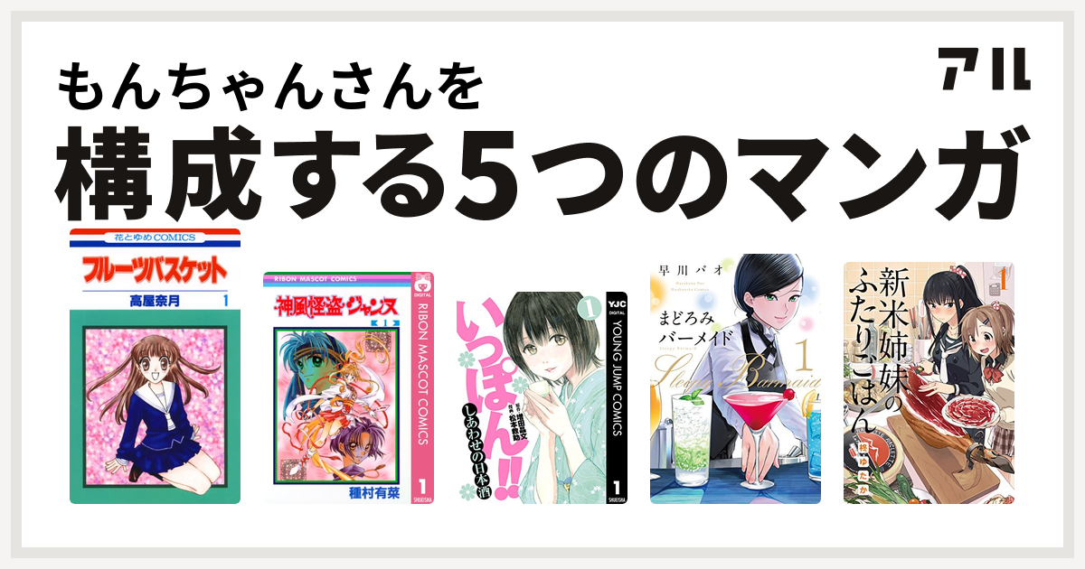 もんちゃんさんを構成するマンガはフルーツバスケット 神風怪盗ジャンヌ いっぽん しあわせの日本酒 まどろみバーメイド 新米姉妹のふたりごはん 私を構成する5つのマンガ アル