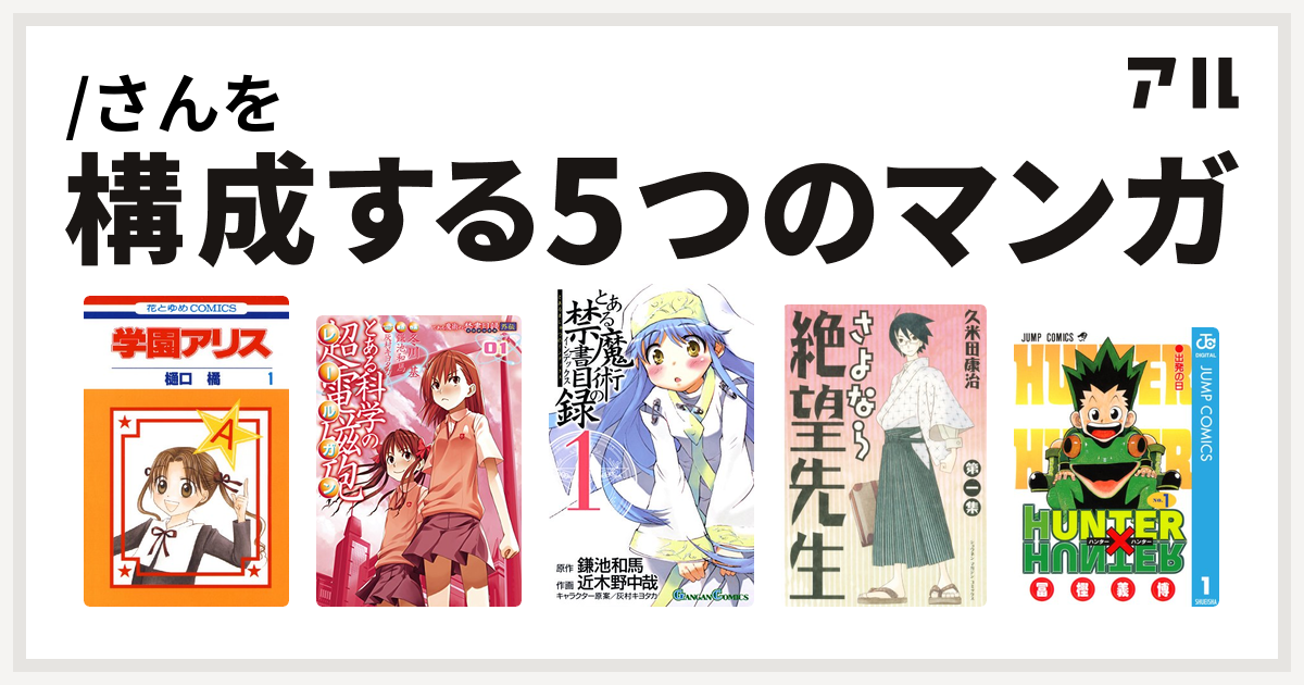 さんを構成するマンガは学園アリス とある科学の超電磁砲 とある魔術の禁書目録 さよなら絶望先生 Hunter Hunter 私を構成する5つのマンガ アル