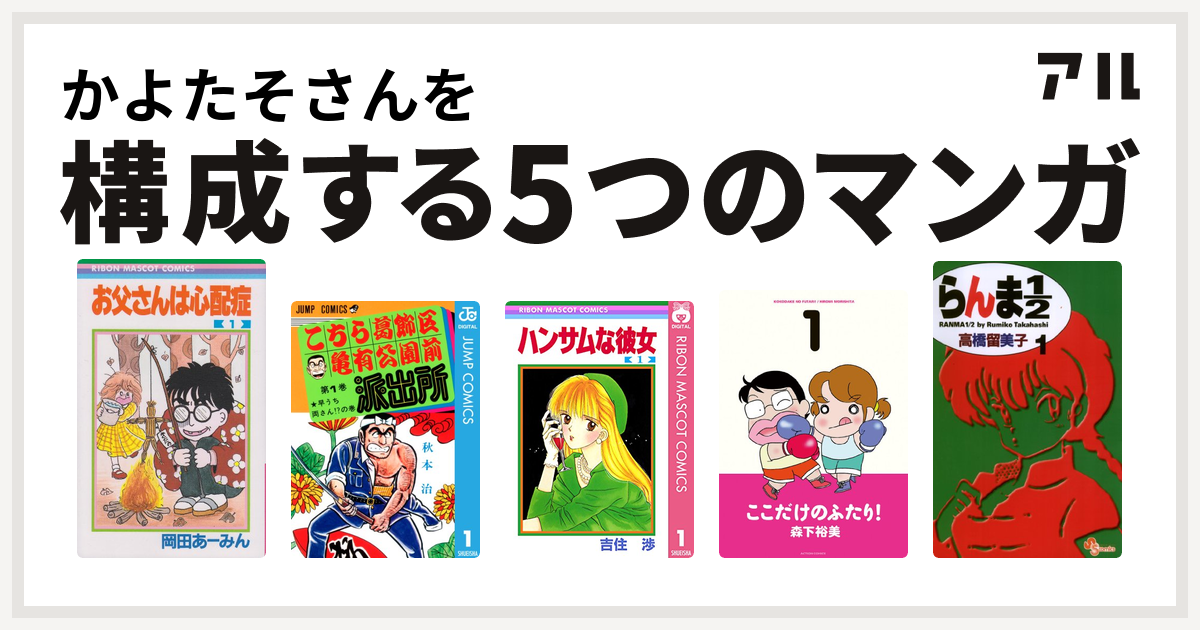 かよたそさんを構成するマンガはお父さんは心配症 こちら葛飾区亀有公園前派出所 ハンサムな彼女 ここだけのふたり らんま1 2 私を構成する5つのマンガ アル