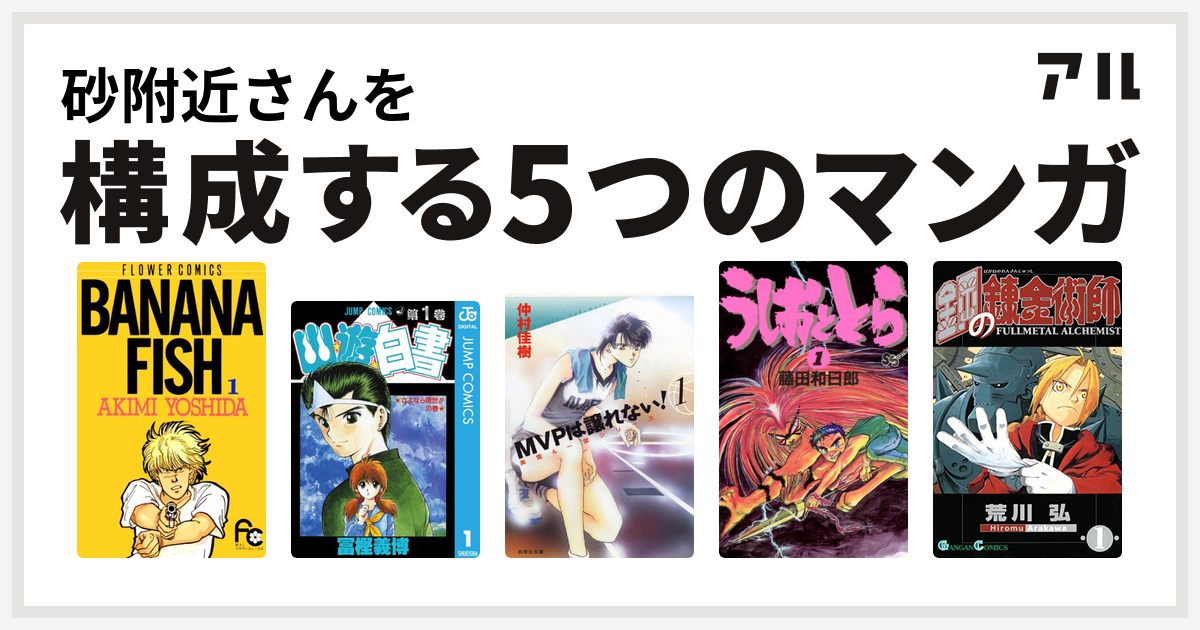 砂附近さんを構成するマンガはbanana Fish 幽遊白書 Mvpは譲れない うしおととら 鋼の錬金術師 私を構成する5つのマンガ アル