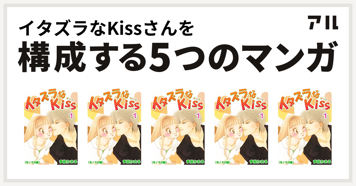 イタズラなkissさんを構成するマンガはイタズラなkiss イタズラなkiss イタズラなkiss イタズラなkiss イタズラなkiss 私を構成する5つのマンガ アル